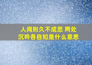 人间别久不成悲 两处沉吟各自知是什么意思